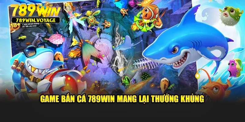 Game bắn cá 789win mang lại thưởng khủng